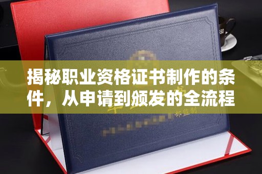白云鄂博矿区揭秘职业资格证书制作的条件，从申请到颁发的全流程解析